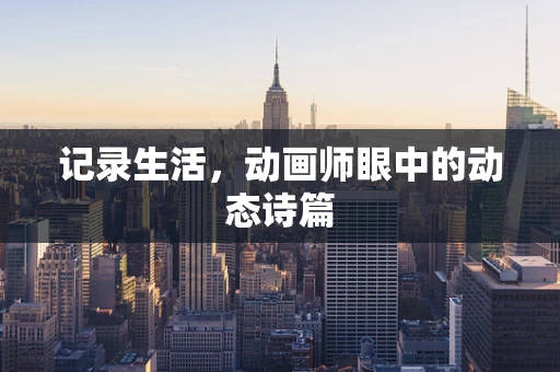 记录生活，动画师眼中的动态诗篇