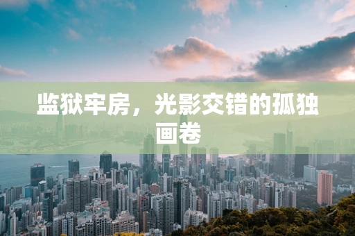 监狱牢房，光影交错的孤独画卷