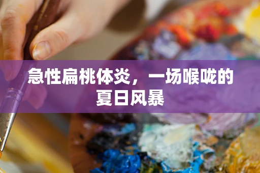 急性扁桃体炎，一场喉咙的夏日风暴