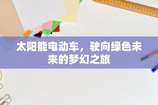 太阳能电动车，驶向绿色未来的梦幻之旅