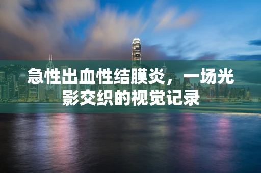 急性出血性结膜炎，一场光影交织的视觉记录
