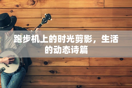 跑步机上的时光剪影，生活的动态诗篇