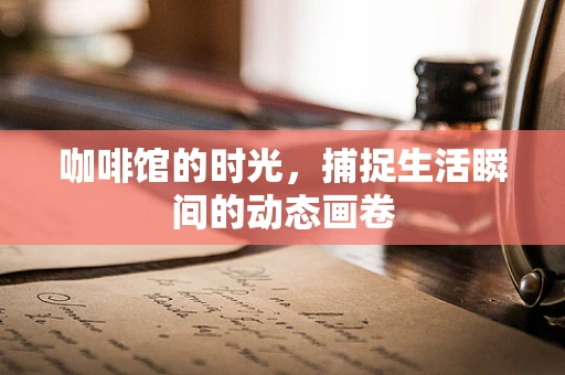 咖啡馆的时光，捕捉生活瞬间的动态画卷