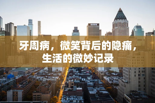 牙周病，微笑背后的隐痛，生活的微妙记录