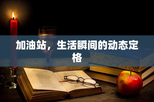 加油站，生活瞬间的动态定格