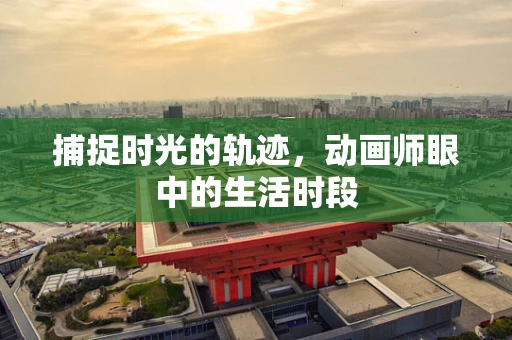 捕捉时光的轨迹，动画师眼中的生活时段