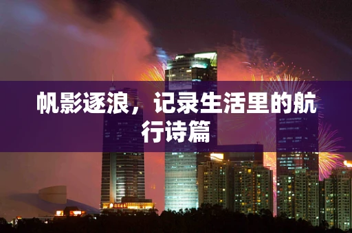 帆影逐浪，记录生活里的航行诗篇