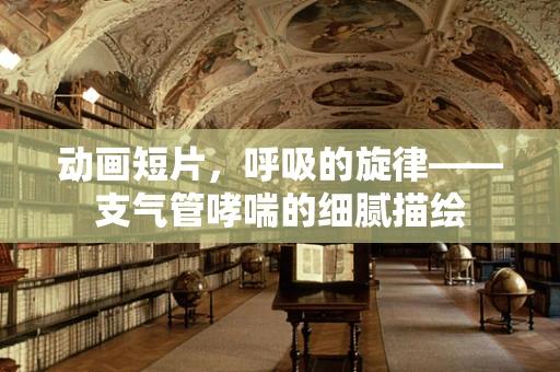 动画短片，呼吸的旋律——支气管哮喘的细腻描绘
