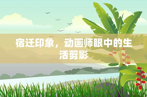 宿迁印象，动画师眼中的生活剪影