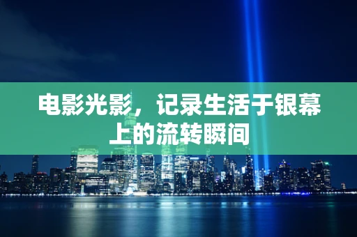 电影光影，记录生活于银幕上的流转瞬间