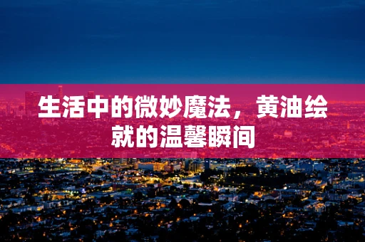 生活中的微妙魔法，黄油绘就的温馨瞬间