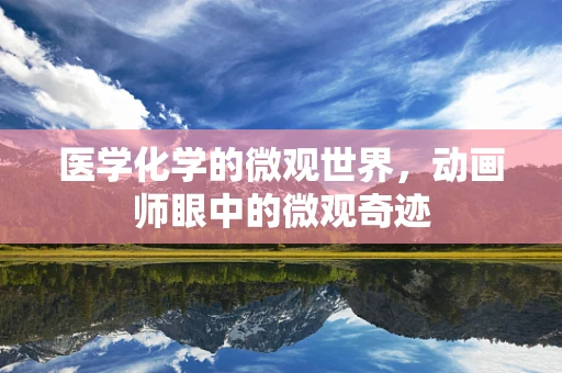 医学化学的微观世界，动画师眼中的微观奇迹