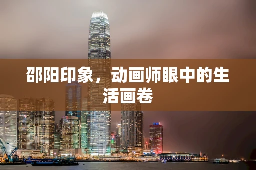邵阳印象，动画师眼中的生活画卷