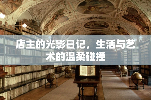店主的光影日记，生活与艺术的温柔碰撞