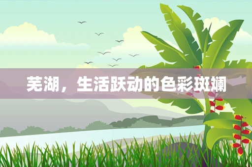 芜湖，生活跃动的色彩斑斓