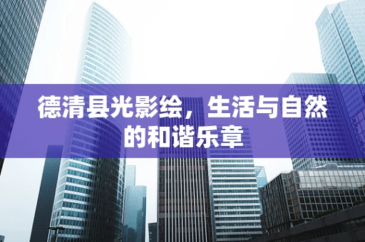 德清县光影绘，生活与自然的和谐乐章