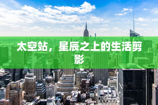 太空站，星辰之上的生活剪影