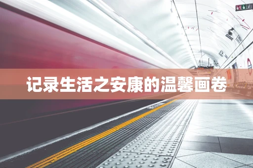 记录生活之安康的温馨画卷