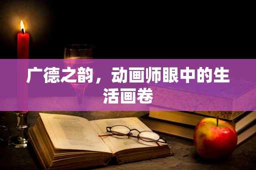 广德之韵，动画师眼中的生活画卷