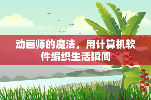 动画师的魔法，用计算机软件编织生活瞬间