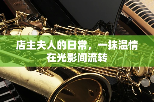 店主夫人的日常，一抹温情在光影间流转