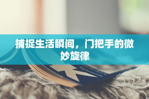 捕捉生活瞬间，门把手的微妙旋律