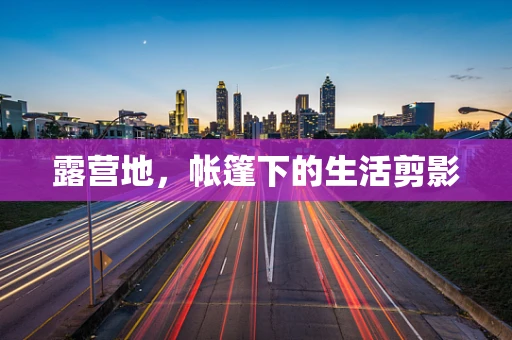 露营地，帐篷下的生活剪影