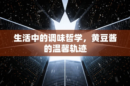 生活中的调味哲学，黄豆酱的温馨轨迹