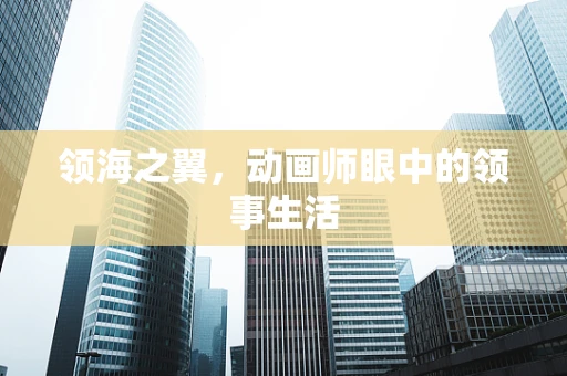 领海之翼，动画师眼中的领事生活