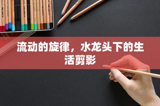 流动的旋律，水龙头下的生活剪影