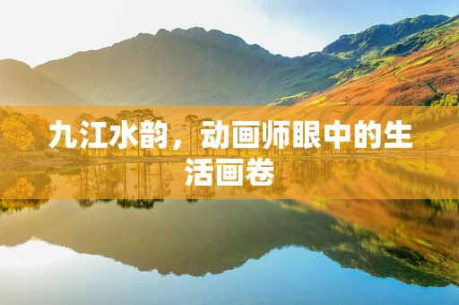 九江水韵，动画师眼中的生活画卷