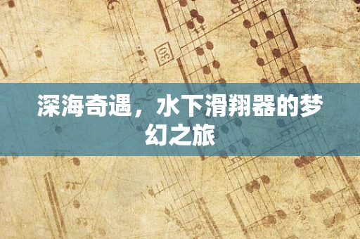 深海奇遇，水下滑翔器的梦幻之旅