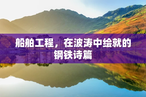 船舶工程，在波涛中绘就的钢铁诗篇