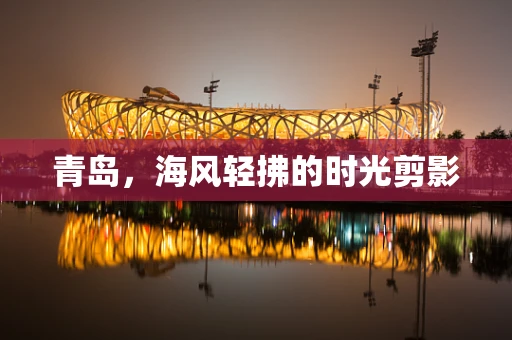 青岛，海风轻拂的时光剪影