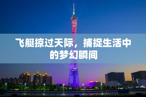 飞艇掠过天际，捕捉生活中的梦幻瞬间