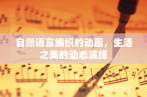 自然语言编织的动画，生活之美的动态演绎