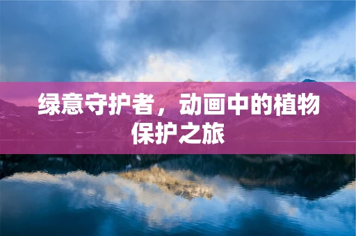 绿意守护者，动画中的植物保护之旅