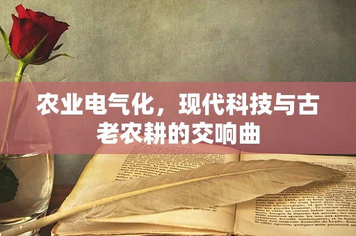 农业电气化，现代科技与古老农耕的交响曲
