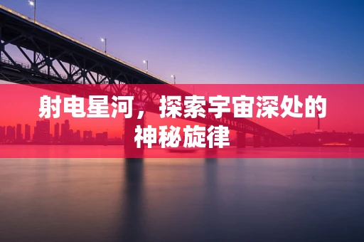 射电星河，探索宇宙深处的神秘旋律