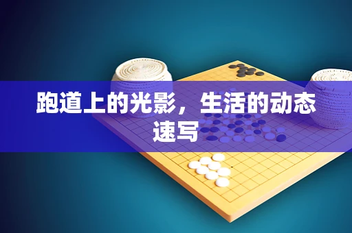 跑道上的光影，生活的动态速写