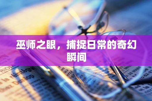 巫师之眼，捕捉日常的奇幻瞬间