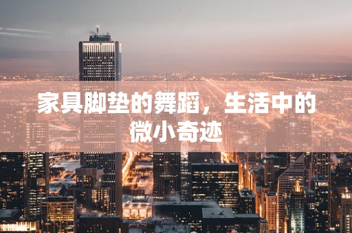 家具脚垫的舞蹈，生活中的微小奇迹