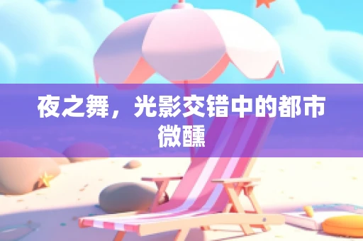 夜之舞，光影交错中的都市微醺