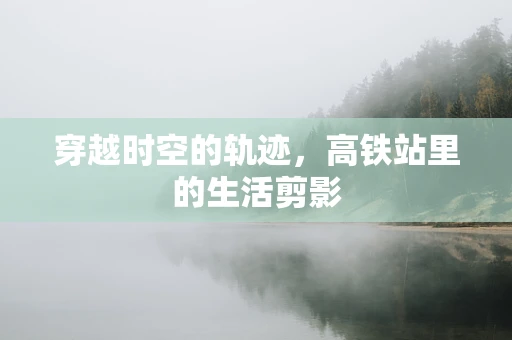 穿越时空的轨迹，高铁站里的生活剪影