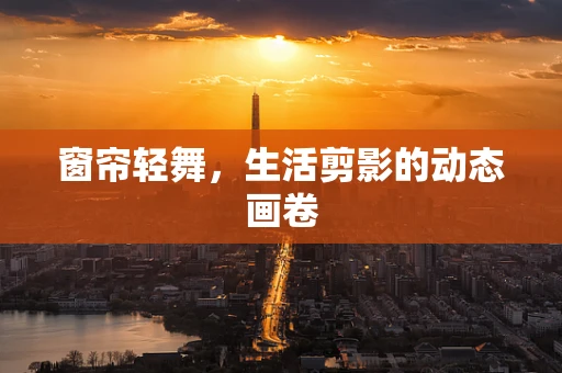 窗帘轻舞，生活剪影的动态画卷