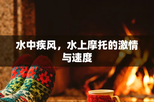 水中疾风，水上摩托的激情与速度
