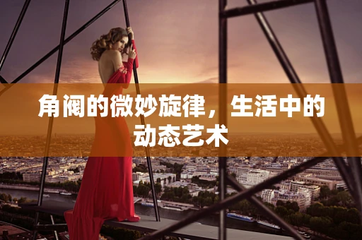 角阀的微妙旋律，生活中的动态艺术