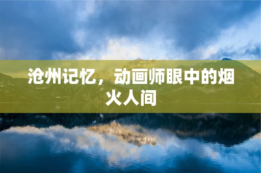沧州记忆，动画师眼中的烟火人间