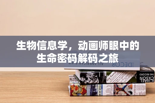 生物信息学，动画师眼中的生命密码解码之旅