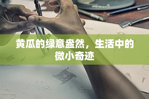 黄瓜的绿意盎然，生活中的微小奇迹